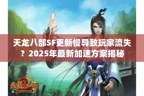 天龙八部SF更新慢导致玩家流失？2025年最新加速方案揭秘