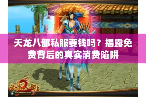 天龙八部私服要钱吗？揭露免费背后的真实消费陷阱