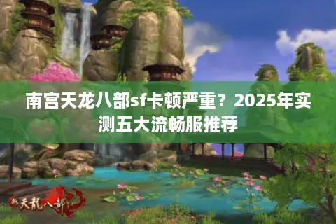 南宫天龙八部sf卡顿严重？2025年实测五大流畅服推荐