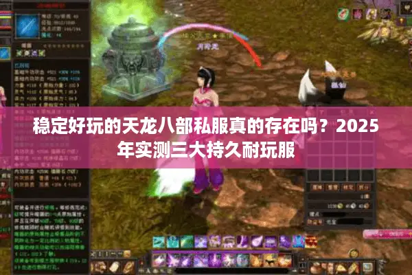 稳定好玩的天龙八部私服真的存在吗？2025年实测三大持久耐玩服