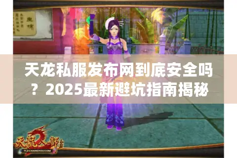 天龙私服发布网到底安全吗？2025最新避坑指南揭秘