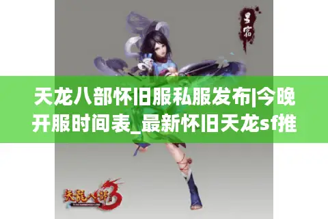 天龙八部怀旧服私服发布|今晚开服时间表_最新怀旧天龙sf推荐 天龙八部怀旧服私服发布|今晚开服时间表_最新怀旧天龙sf推荐