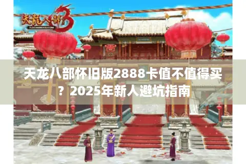 天龙八部怀旧版2888卡值不值得买？2025年新人避坑指南