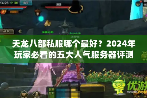 天龙八部私服哪个最好?2024年玩家必看的五大人气服务器评测 天龙八部私服哪个最好?2024年玩家必看的五大人气服务器评测