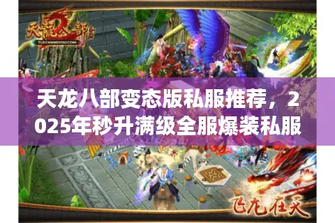天龙八部变态版私服推荐,2025年秒升满级全服爆装私服怎么找? 天龙八部变态版私服推荐,2025年秒升满级全服爆装私服怎么找?