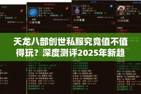 天龙八部创世私服究竟值不值得玩?深度测评2025年新趋势 天龙八部创世私服究竟值不值得玩?深度测评2025年新趋势