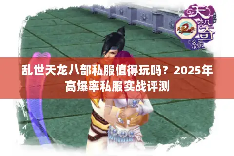 乱世天龙八部私服值得玩吗?2025年高爆率私服实战评测 乱世天龙八部私服值得玩吗?2025年高爆率私服实战评测