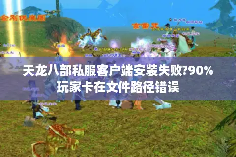 天龙八部私服客户端安装失败?90%玩家卡在文件路径错误