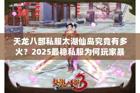天龙八部私服太湖仙岛究竟有多火?2025最稳私服为何玩家暴增30% 天龙八部私服太湖仙岛究竟有多火?2025最稳私服为何玩家暴增30%