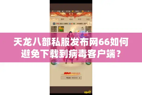 天龙八部私服发布网66如何避免下载到病毒客户端? 天龙八部私服发布网66如何避免下载到病毒客户端?