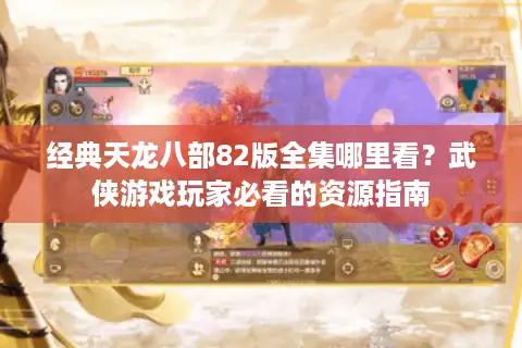 经典天龙八部82版全集哪里看?武侠游戏玩家必看的资源指南 经典天龙八部82版全集哪里看?武侠游戏玩家必看的资源指南