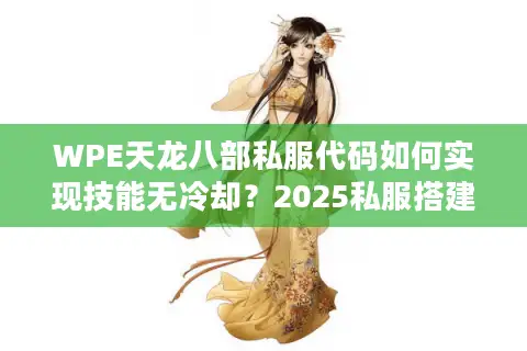 WPE天龙八部私服代码如何实现技能无冷却？2025私服搭建深度解析