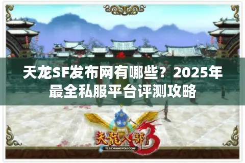 天龙SF发布网有哪些？2025年最全私服平台评测攻略