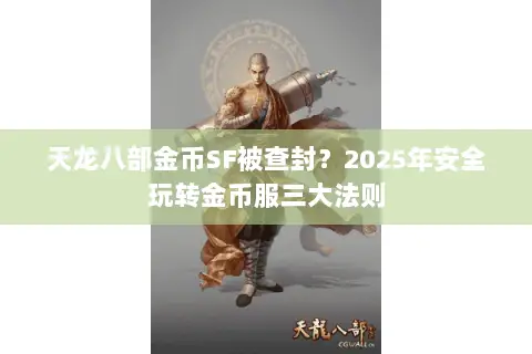 天龙八部金币SF被查封？2025年安全玩转金币服三大法则
