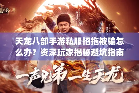 天龙八部手游私服招拖被骗怎么办？资深玩家揭秘避坑指南