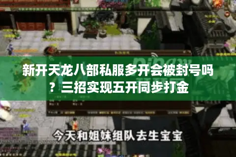 新开天龙八部私服多开会被封号吗？三招实现五开同步打金