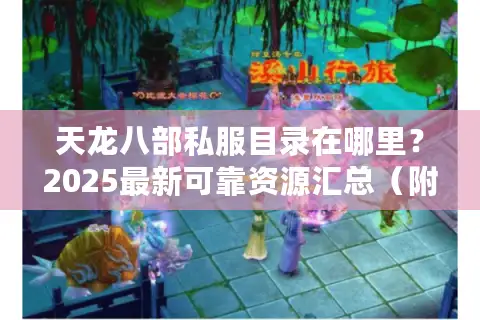 天龙八部私服目录在哪里？2025最新可靠资源汇总（附安全下载指南）