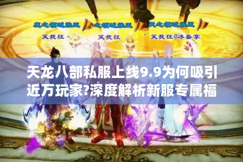 天龙八部私服上线9.9为何吸引近万玩家?深度解析新服专属福利与战斗升级
