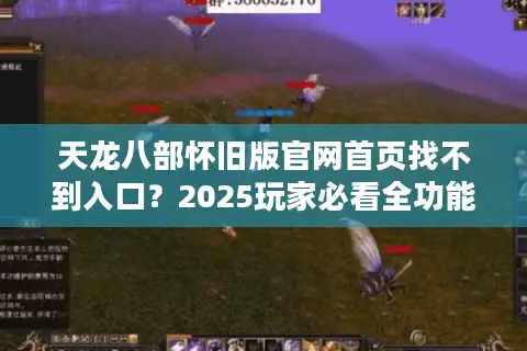 天龙八部怀旧版官网首页找不到入口？2025玩家必看全功能指南