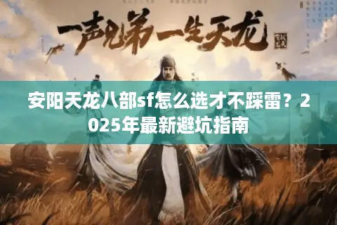 安阳天龙八部sf怎么选才不踩雷？2025年最新避坑指南