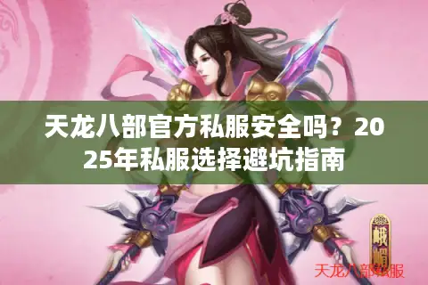 天龙八部官方私服安全吗?2025年私服选择避坑指南 天龙八部官方私服安全吗?2025年私服选择避坑指南