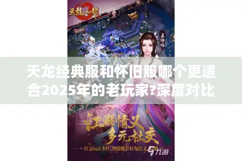 天龙经典服和怀旧服哪个更适合2025年的老玩家?深度对比测评