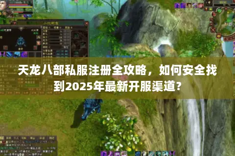 天龙八部私服注册全攻略,如何安全找到2025年最新开服渠道? 天龙八部私服注册全攻略,如何安全找到2025年最新开服渠道?