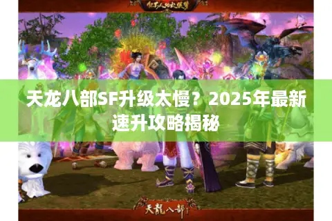 天龙八部SF升级太慢?2025年最新速升攻略揭秘 天龙八部SF升级太慢?2025年最新速升攻略揭秘