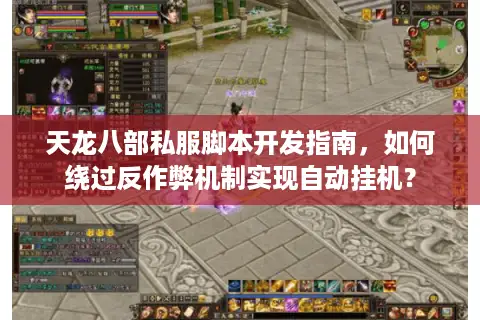 天龙八部私服脚本开发指南,如何绕过反作弊机制实现自动挂机? 天龙八部私服脚本开发指南,如何绕过反作弊机制实现自动挂机?