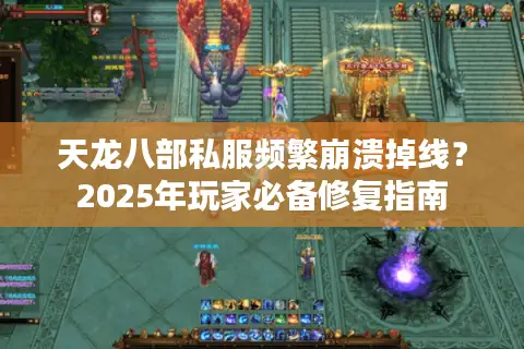 天龙八部私服频繁崩溃掉线？2025年玩家必备修复指南
