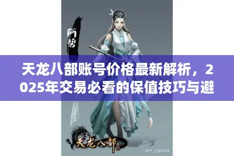 天龙八部账号价格最新解析，2025年交易必看的保值技巧与避坑指南