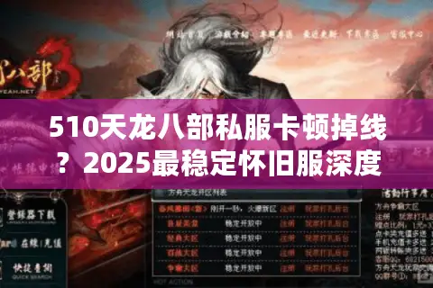 510天龙八部私服卡顿掉线?2025最稳定怀旧服深度测评 510天龙八部私服卡顿掉线?2025最稳定怀旧服深度测评