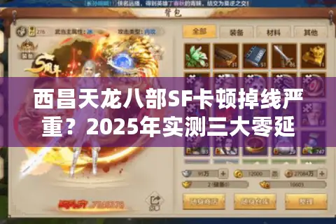 西昌天龙八部SF卡顿掉线严重？2025年实测三大零延迟服务器推荐