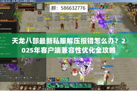 天龙八部最新私服解压报错怎么办？2025年客户端兼容性优化全攻略