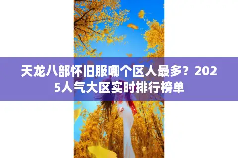 天龙八部怀旧服哪个区人最多？2025人气大区实时排行榜单