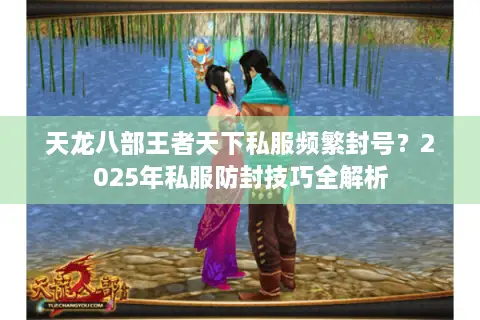 天龙八部王者天下私服频繁封号?2025年私服防封技巧全解析 天龙八部王者天下私服频繁封号?2025年私服防封技巧全解析