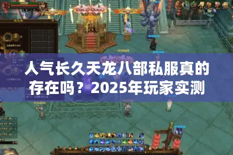 人气长久天龙八部私服真的存在吗?2025年玩家实测避坑指南 人气长久天龙八部私服真的存在吗?2025年玩家实测避坑指南