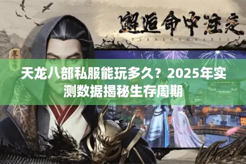 天龙八部私服能玩多久？2025年实测数据揭秘生存周期