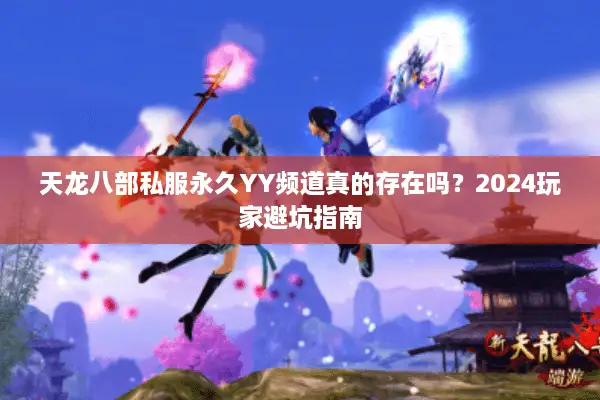 天龙八部私服永久YY频道真的存在吗？2024玩家避坑指南