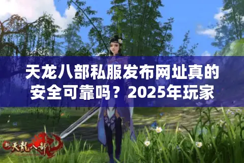 天龙八部私服发布网址真的安全可靠吗？2025年玩家必看避坑指南