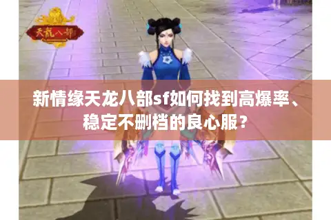新情缘天龙八部sf如何找到高爆率、稳定不删档的良心服? 新情缘天龙八部sf如何找到高爆率、稳定不删档的良心服?
