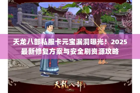 天龙八部私服卡元宝漏洞曝光!2025最新修复方案与安全刷资源攻略 天龙八部私服卡元宝漏洞曝光!2025最新修复方案与安全刷资源攻略