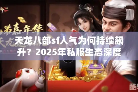 天龙八部sf人气为何持续飙升?2025年私服生态深度解析 天龙八部sf人气为何持续飙升?2025年私服生态深度解析