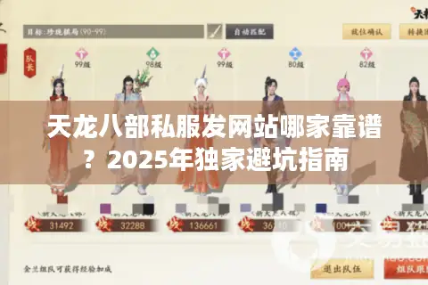 天龙八部私服发网站哪家靠谱?2025年独家避坑指南 天龙八部私服发网站哪家靠谱?2025年独家避坑指南