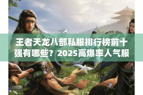 王者天龙八部私服排行榜前十强有哪些?2025高爆率人气服实测推荐 王者天龙八部私服排行榜前十强有哪些?2025高爆率人气服实测推荐