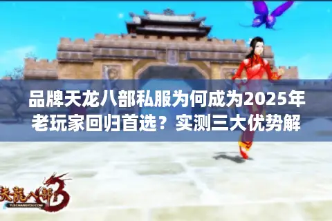 品牌天龙八部私服为何成为2025年老玩家回归首选？实测三大优势解析