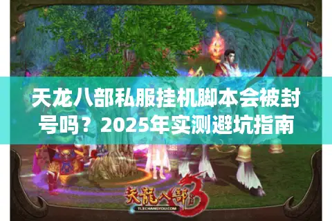 天龙八部私服挂机脚本会被封号吗?2025年实测避坑指南 天龙八部私服挂机脚本会被封号吗?2025年实测避坑指南