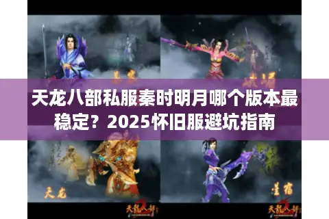 天龙八部私服秦时明月哪个版本最稳定?2025怀旧服避坑指南 天龙八部私服秦时明月哪个版本最稳定?2025怀旧服避坑指南