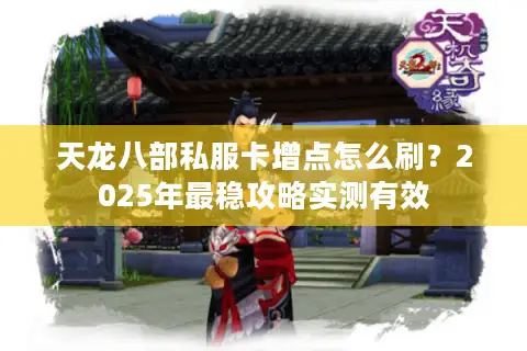 天龙八部私服卡增点怎么刷?2025年最稳攻略实测有效 天龙八部私服卡增点怎么刷?2025年最稳攻略实测有效