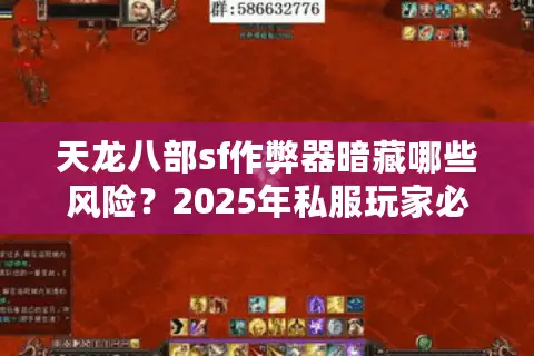 天龙八部sf作弊器暗藏哪些风险?2025年私服玩家必读防坑指南 天龙八部sf作弊器暗藏哪些风险?2025年私服玩家必读防坑指南